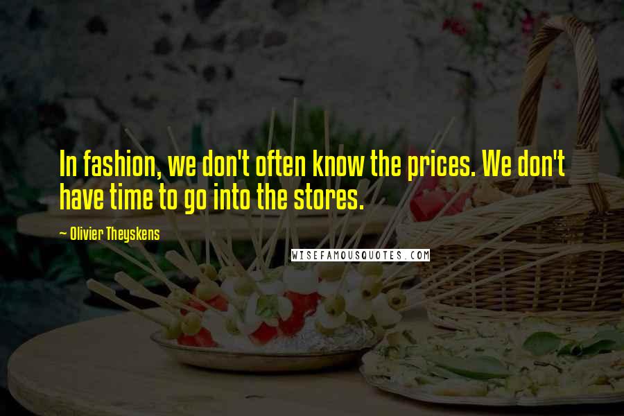 Olivier Theyskens Quotes: In fashion, we don't often know the prices. We don't have time to go into the stores.