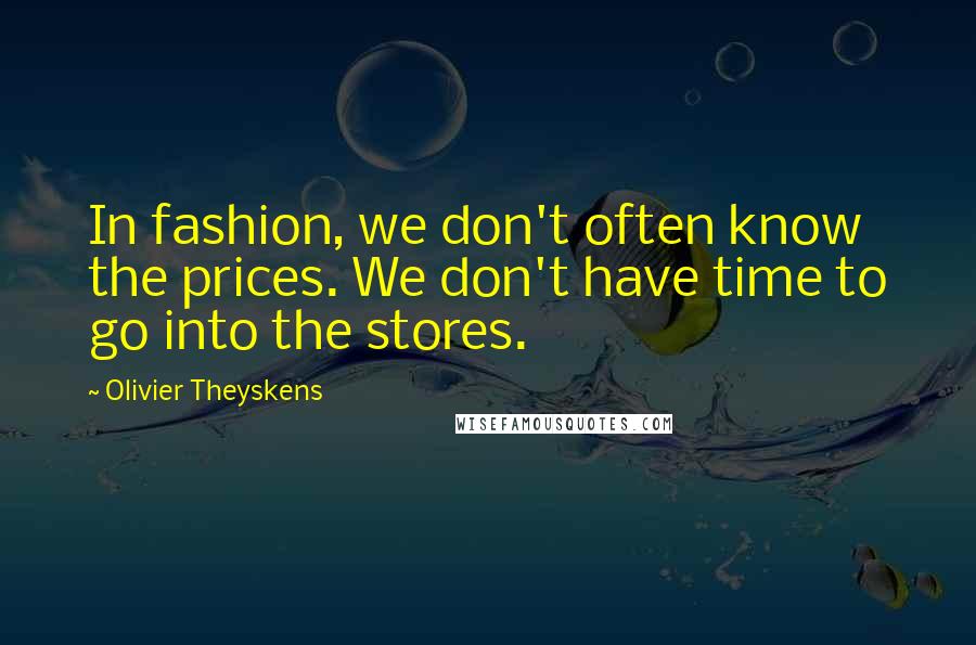 Olivier Theyskens Quotes: In fashion, we don't often know the prices. We don't have time to go into the stores.