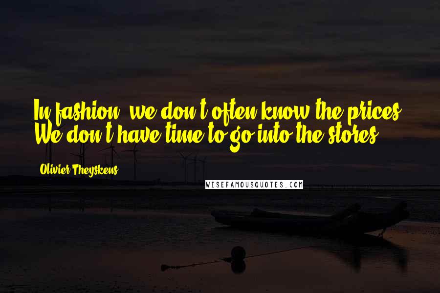 Olivier Theyskens Quotes: In fashion, we don't often know the prices. We don't have time to go into the stores.