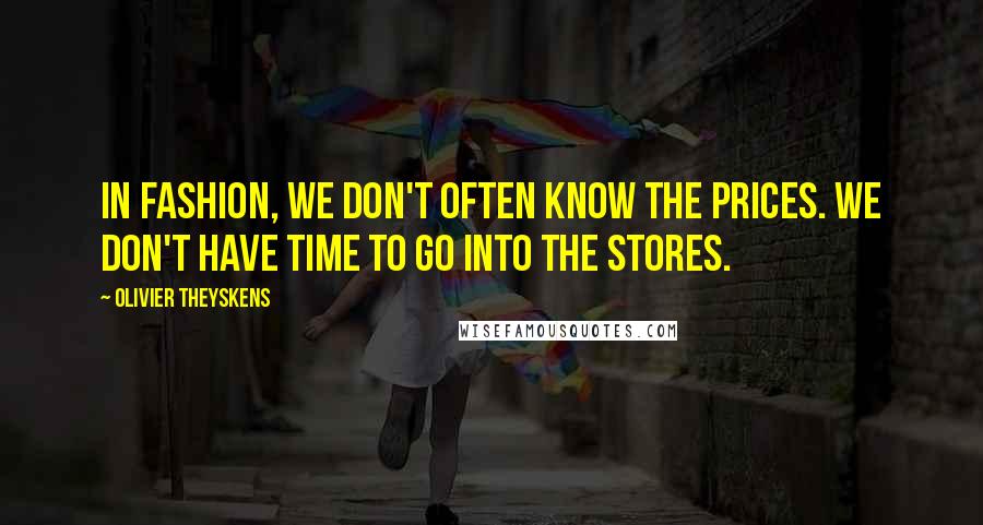 Olivier Theyskens Quotes: In fashion, we don't often know the prices. We don't have time to go into the stores.