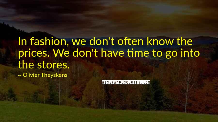 Olivier Theyskens Quotes: In fashion, we don't often know the prices. We don't have time to go into the stores.