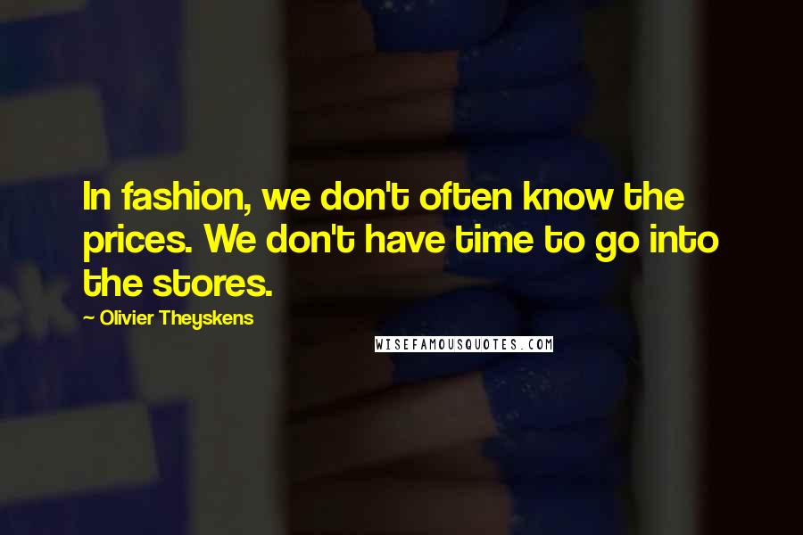 Olivier Theyskens Quotes: In fashion, we don't often know the prices. We don't have time to go into the stores.