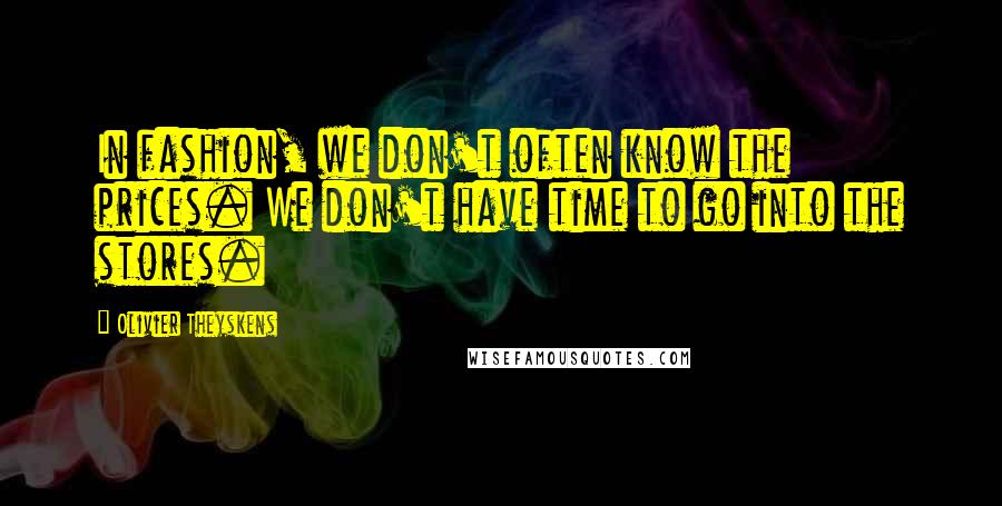Olivier Theyskens Quotes: In fashion, we don't often know the prices. We don't have time to go into the stores.