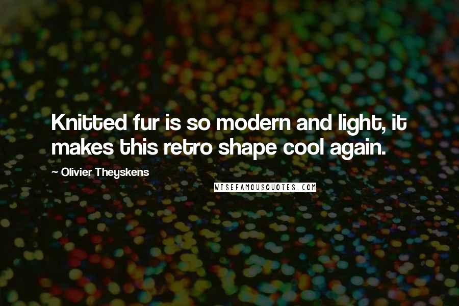 Olivier Theyskens Quotes: Knitted fur is so modern and light, it makes this retro shape cool again.