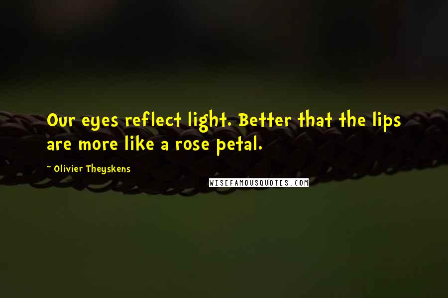 Olivier Theyskens Quotes: Our eyes reflect light. Better that the lips are more like a rose petal.