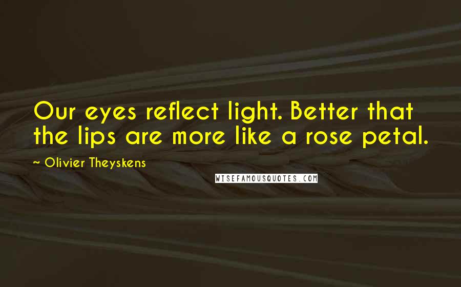 Olivier Theyskens Quotes: Our eyes reflect light. Better that the lips are more like a rose petal.