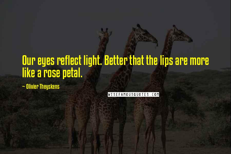 Olivier Theyskens Quotes: Our eyes reflect light. Better that the lips are more like a rose petal.