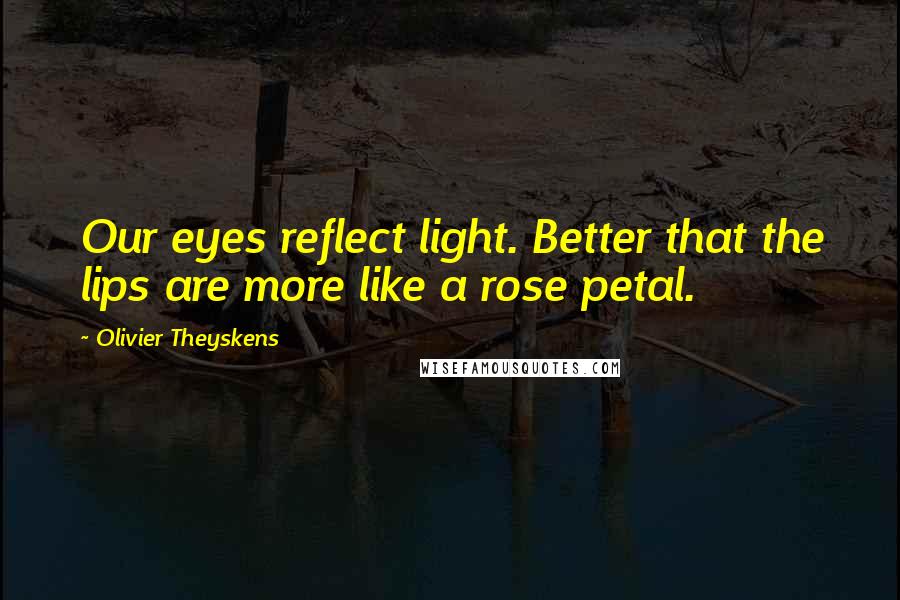 Olivier Theyskens Quotes: Our eyes reflect light. Better that the lips are more like a rose petal.