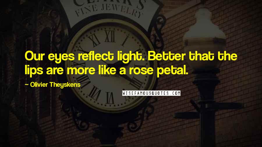 Olivier Theyskens Quotes: Our eyes reflect light. Better that the lips are more like a rose petal.