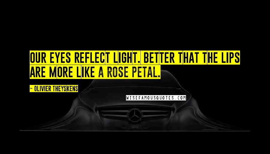 Olivier Theyskens Quotes: Our eyes reflect light. Better that the lips are more like a rose petal.