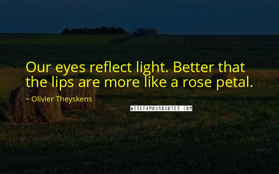 Olivier Theyskens Quotes: Our eyes reflect light. Better that the lips are more like a rose petal.
