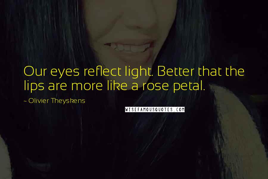 Olivier Theyskens Quotes: Our eyes reflect light. Better that the lips are more like a rose petal.