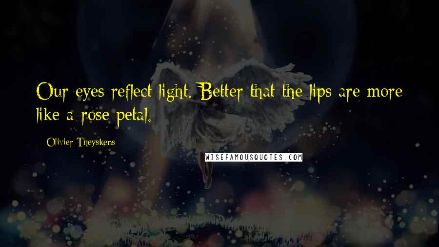 Olivier Theyskens Quotes: Our eyes reflect light. Better that the lips are more like a rose petal.