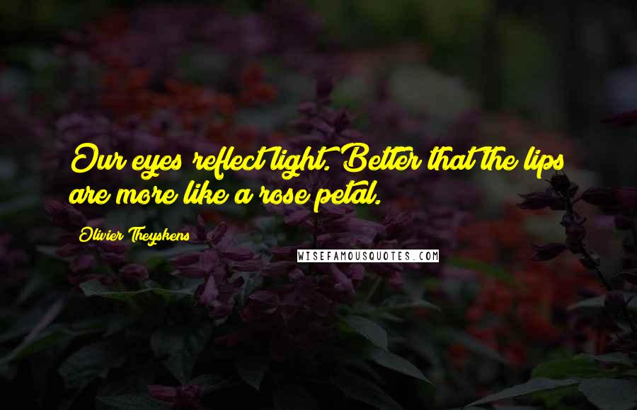 Olivier Theyskens Quotes: Our eyes reflect light. Better that the lips are more like a rose petal.
