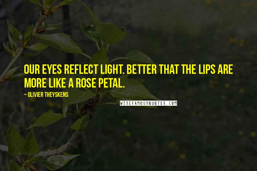 Olivier Theyskens Quotes: Our eyes reflect light. Better that the lips are more like a rose petal.