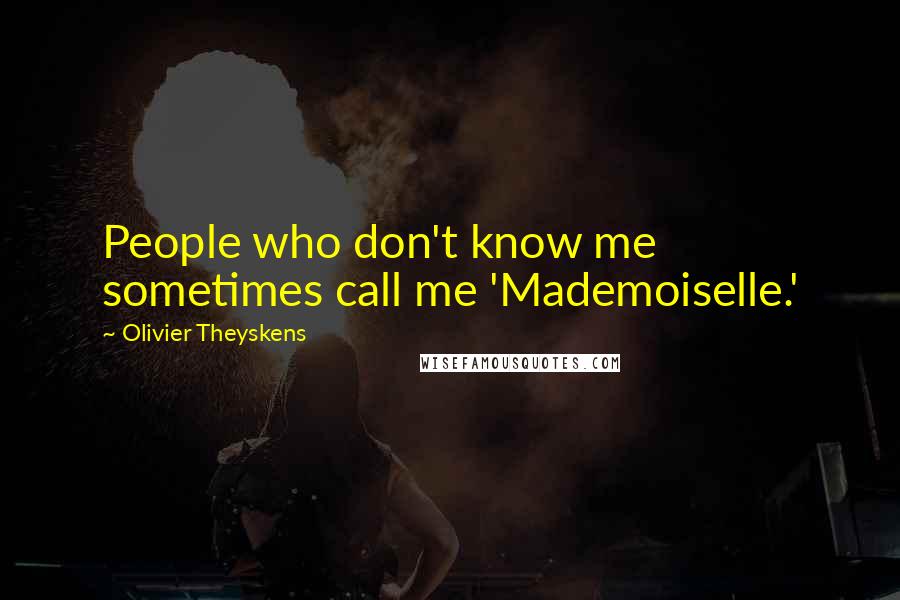 Olivier Theyskens Quotes: People who don't know me sometimes call me 'Mademoiselle.'