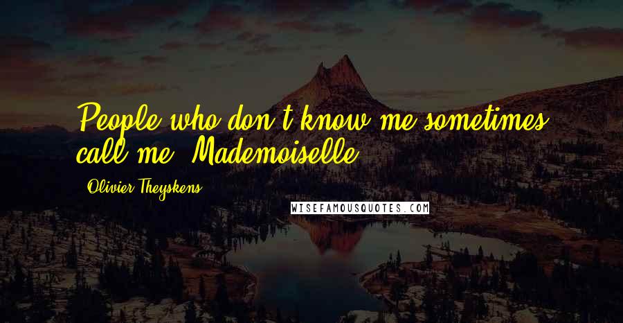 Olivier Theyskens Quotes: People who don't know me sometimes call me 'Mademoiselle.'