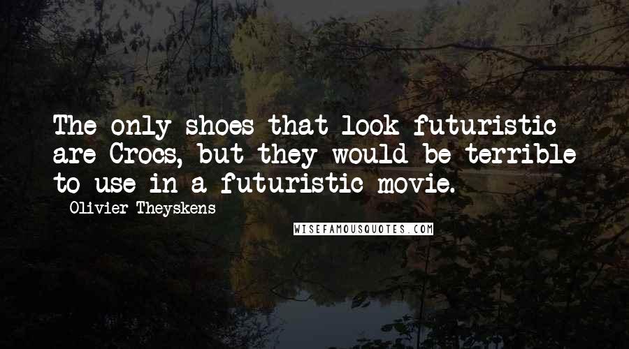 Olivier Theyskens Quotes: The only shoes that look futuristic are Crocs, but they would be terrible to use in a futuristic movie.