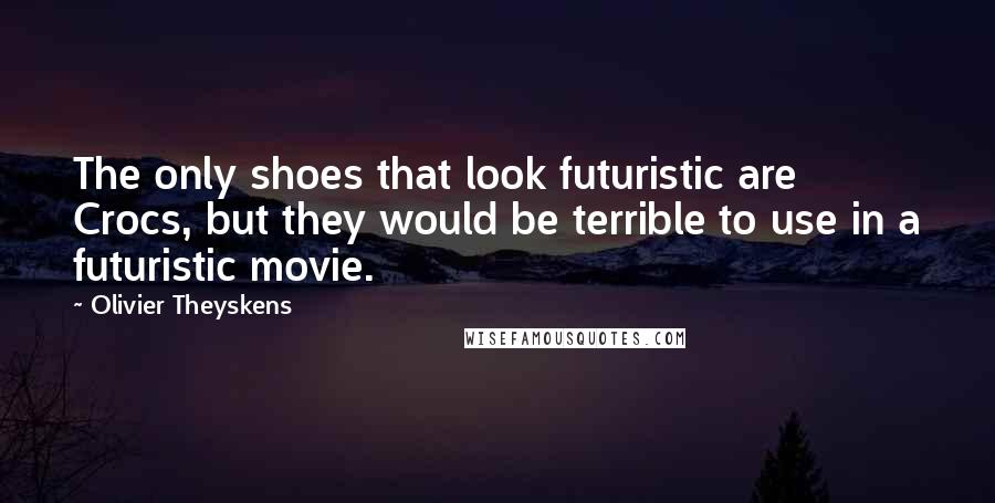 Olivier Theyskens Quotes: The only shoes that look futuristic are Crocs, but they would be terrible to use in a futuristic movie.