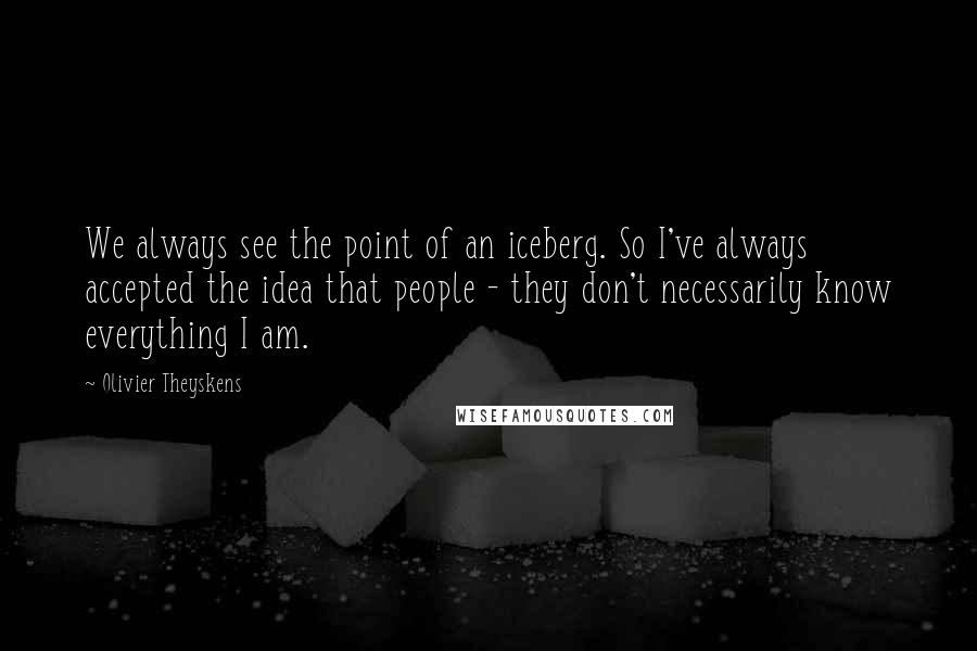 Olivier Theyskens Quotes: We always see the point of an iceberg. So I've always accepted the idea that people - they don't necessarily know everything I am.