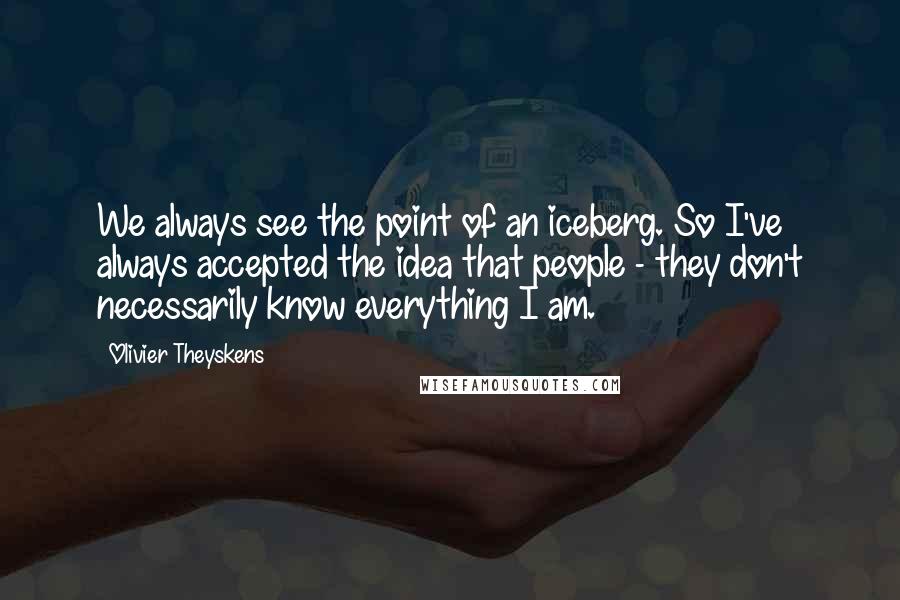 Olivier Theyskens Quotes: We always see the point of an iceberg. So I've always accepted the idea that people - they don't necessarily know everything I am.
