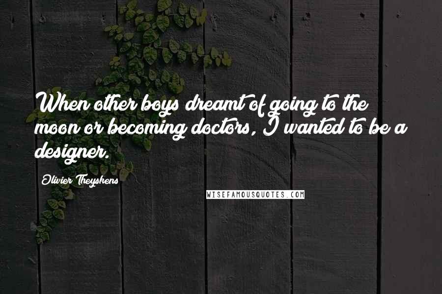 Olivier Theyskens Quotes: When other boys dreamt of going to the moon or becoming doctors, I wanted to be a designer.