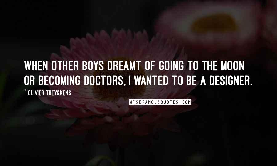 Olivier Theyskens Quotes: When other boys dreamt of going to the moon or becoming doctors, I wanted to be a designer.