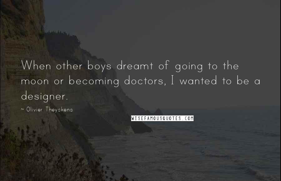 Olivier Theyskens Quotes: When other boys dreamt of going to the moon or becoming doctors, I wanted to be a designer.