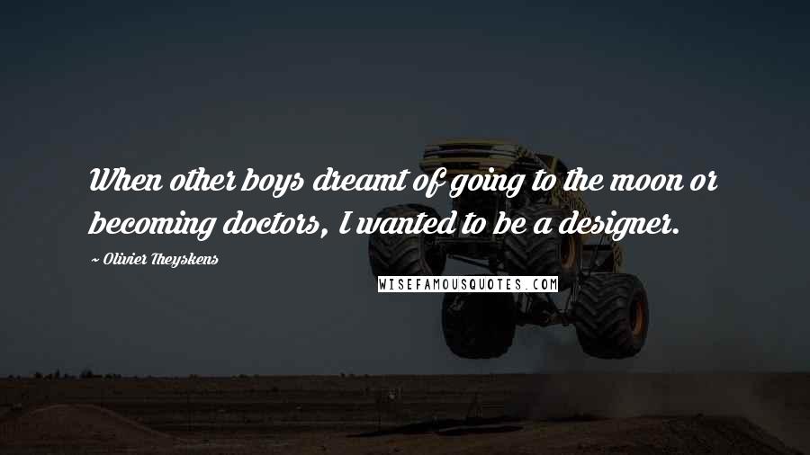 Olivier Theyskens Quotes: When other boys dreamt of going to the moon or becoming doctors, I wanted to be a designer.