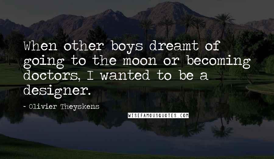 Olivier Theyskens Quotes: When other boys dreamt of going to the moon or becoming doctors, I wanted to be a designer.