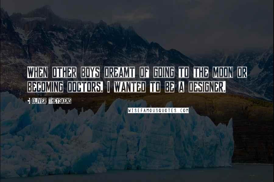 Olivier Theyskens Quotes: When other boys dreamt of going to the moon or becoming doctors, I wanted to be a designer.