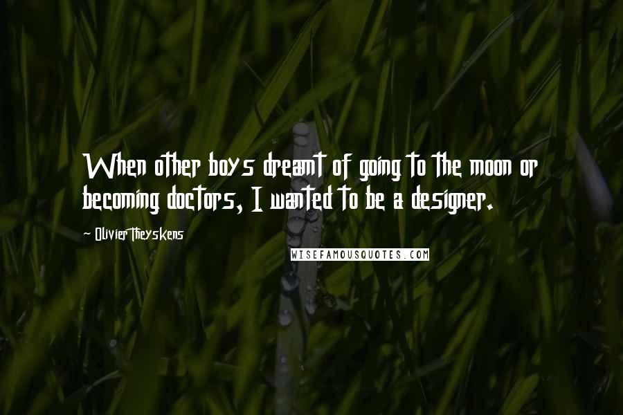 Olivier Theyskens Quotes: When other boys dreamt of going to the moon or becoming doctors, I wanted to be a designer.