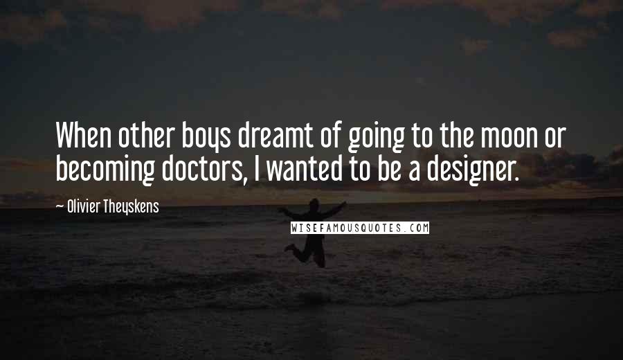 Olivier Theyskens Quotes: When other boys dreamt of going to the moon or becoming doctors, I wanted to be a designer.