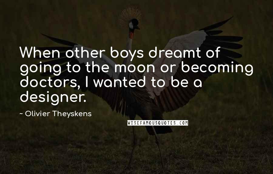 Olivier Theyskens Quotes: When other boys dreamt of going to the moon or becoming doctors, I wanted to be a designer.