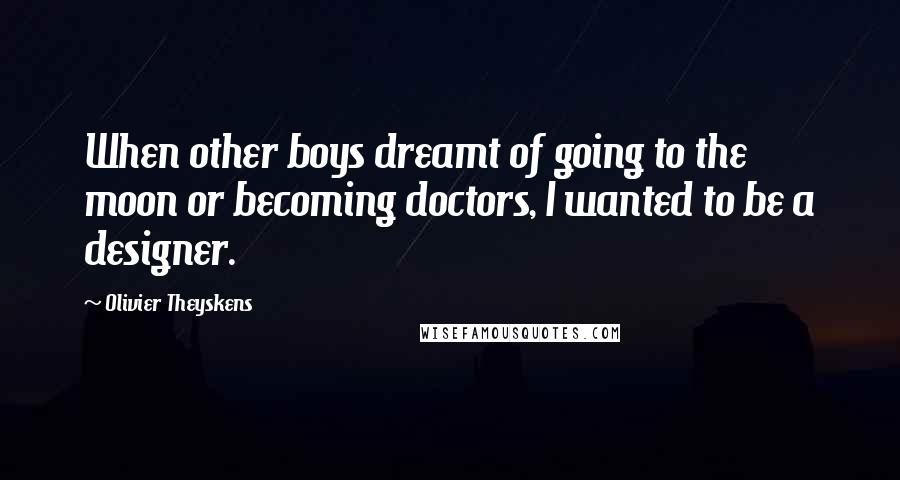 Olivier Theyskens Quotes: When other boys dreamt of going to the moon or becoming doctors, I wanted to be a designer.