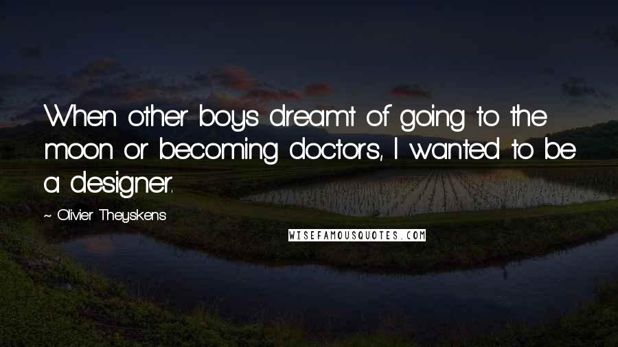 Olivier Theyskens Quotes: When other boys dreamt of going to the moon or becoming doctors, I wanted to be a designer.