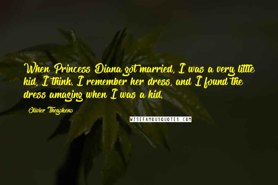 Olivier Theyskens Quotes: When Princess Diana got married, I was a very little kid, I think. I remember her dress, and I found the dress amazing when I was a kid.