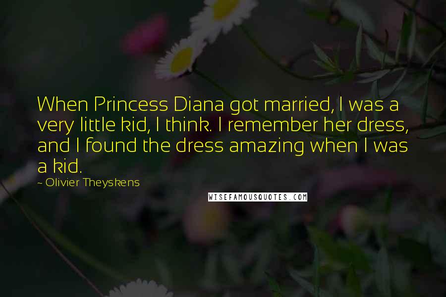 Olivier Theyskens Quotes: When Princess Diana got married, I was a very little kid, I think. I remember her dress, and I found the dress amazing when I was a kid.