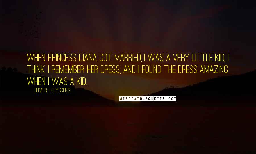 Olivier Theyskens Quotes: When Princess Diana got married, I was a very little kid, I think. I remember her dress, and I found the dress amazing when I was a kid.