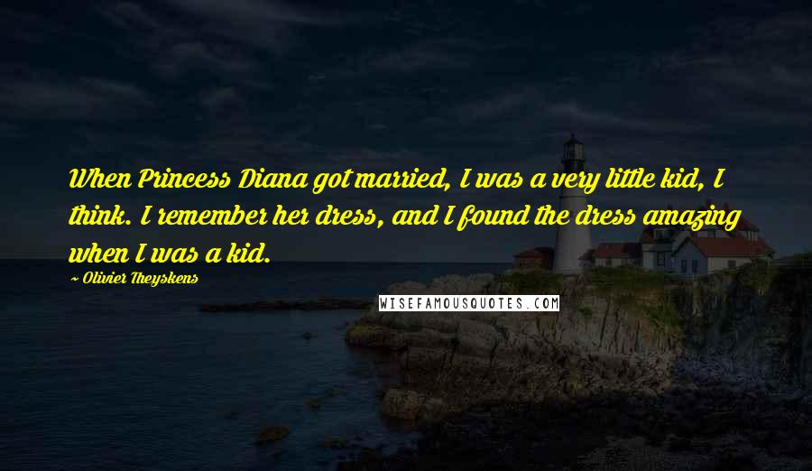 Olivier Theyskens Quotes: When Princess Diana got married, I was a very little kid, I think. I remember her dress, and I found the dress amazing when I was a kid.