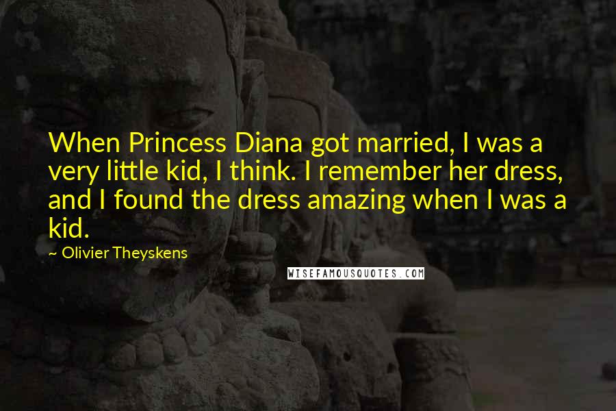Olivier Theyskens Quotes: When Princess Diana got married, I was a very little kid, I think. I remember her dress, and I found the dress amazing when I was a kid.