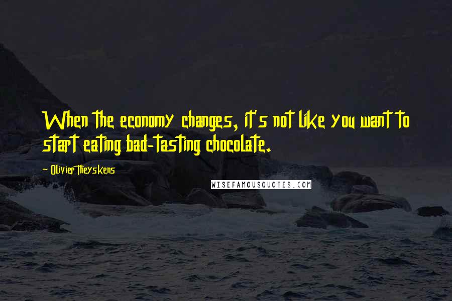 Olivier Theyskens Quotes: When the economy changes, it's not like you want to start eating bad-tasting chocolate.