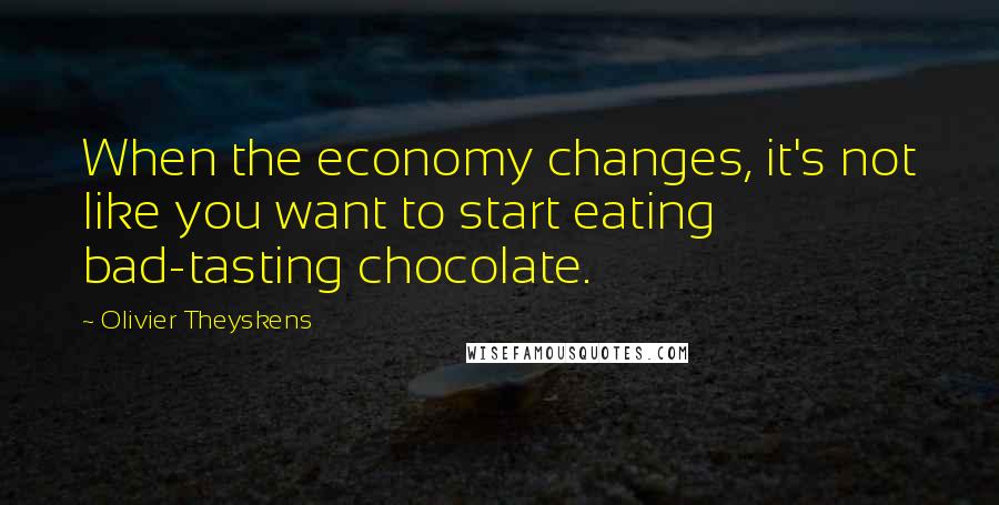 Olivier Theyskens Quotes: When the economy changes, it's not like you want to start eating bad-tasting chocolate.