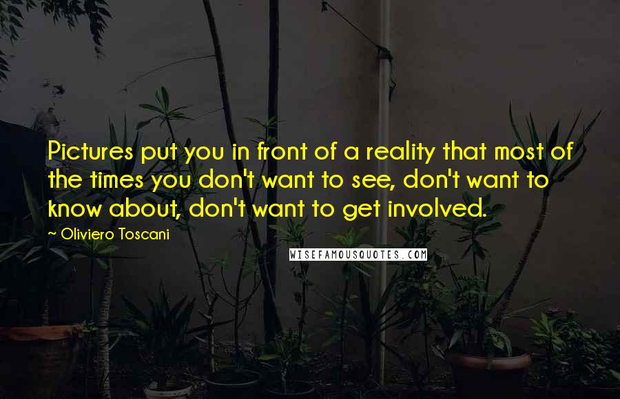 Oliviero Toscani Quotes: Pictures put you in front of a reality that most of the times you don't want to see, don't want to know about, don't want to get involved.