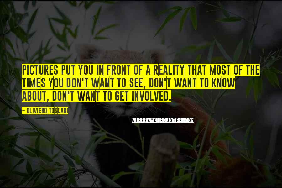 Oliviero Toscani Quotes: Pictures put you in front of a reality that most of the times you don't want to see, don't want to know about, don't want to get involved.