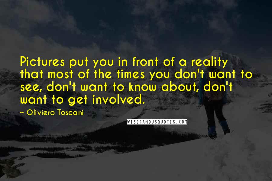 Oliviero Toscani Quotes: Pictures put you in front of a reality that most of the times you don't want to see, don't want to know about, don't want to get involved.