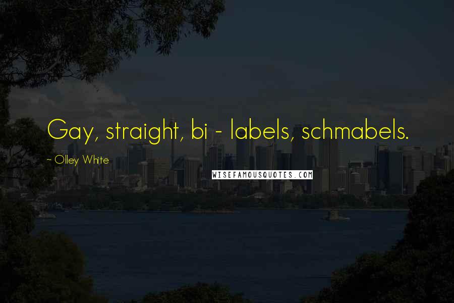 Olley White Quotes: Gay, straight, bi - labels, schmabels.