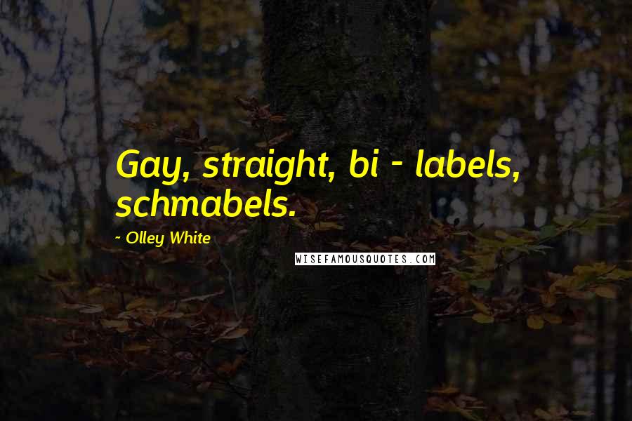 Olley White Quotes: Gay, straight, bi - labels, schmabels.