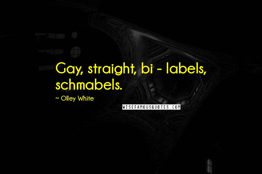 Olley White Quotes: Gay, straight, bi - labels, schmabels.