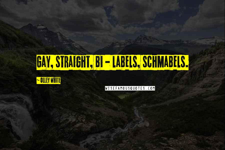 Olley White Quotes: Gay, straight, bi - labels, schmabels.